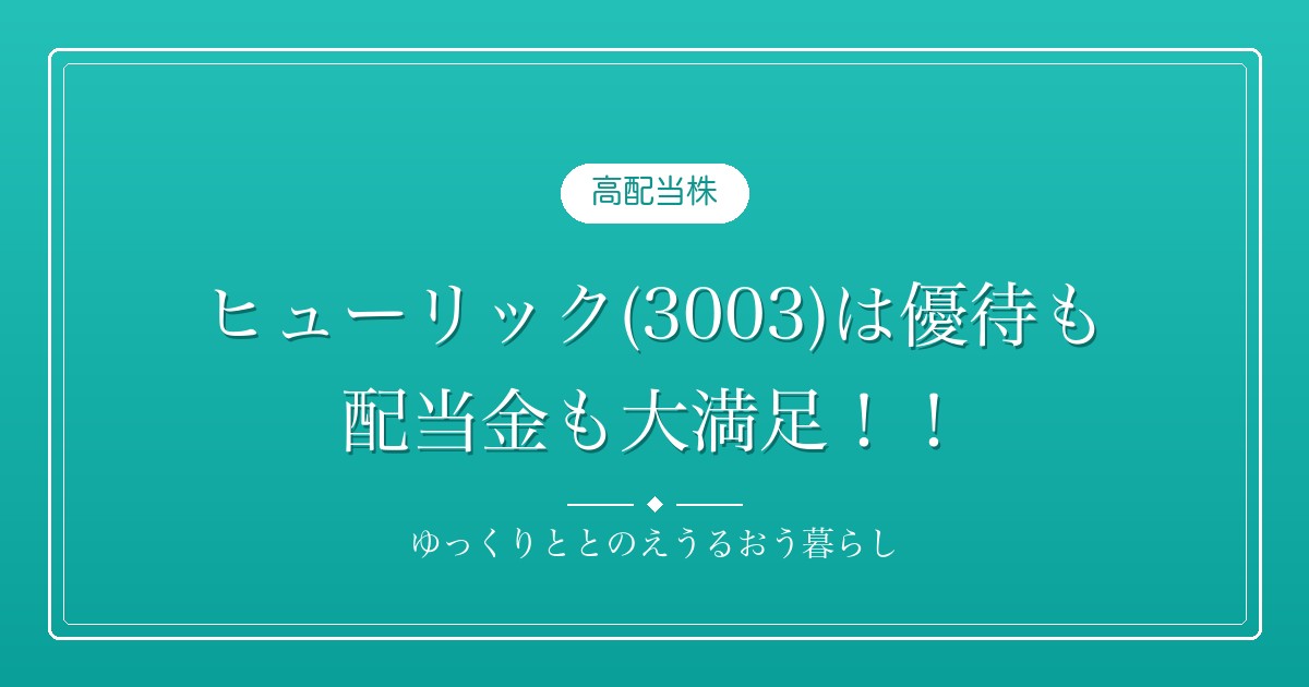 ヒューリック(3003)は優待も配当金も大満足！！