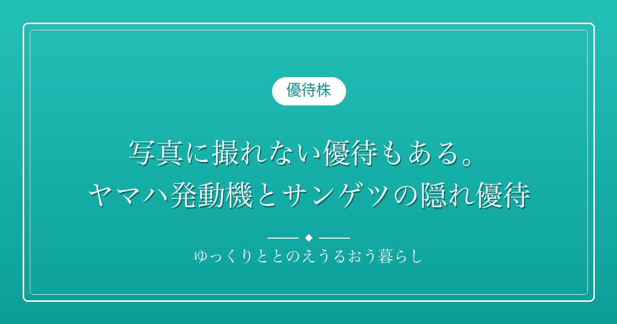 写真に撮れない優待もある。ヤマハ発動機(7272)とサンゲツ(8130)の隠れ優待