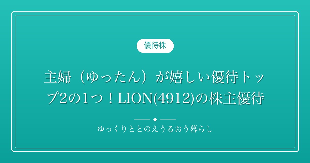 主婦（ゆったん）が嬉しい優待トップ2の1つ！LION(4912)の株主優待