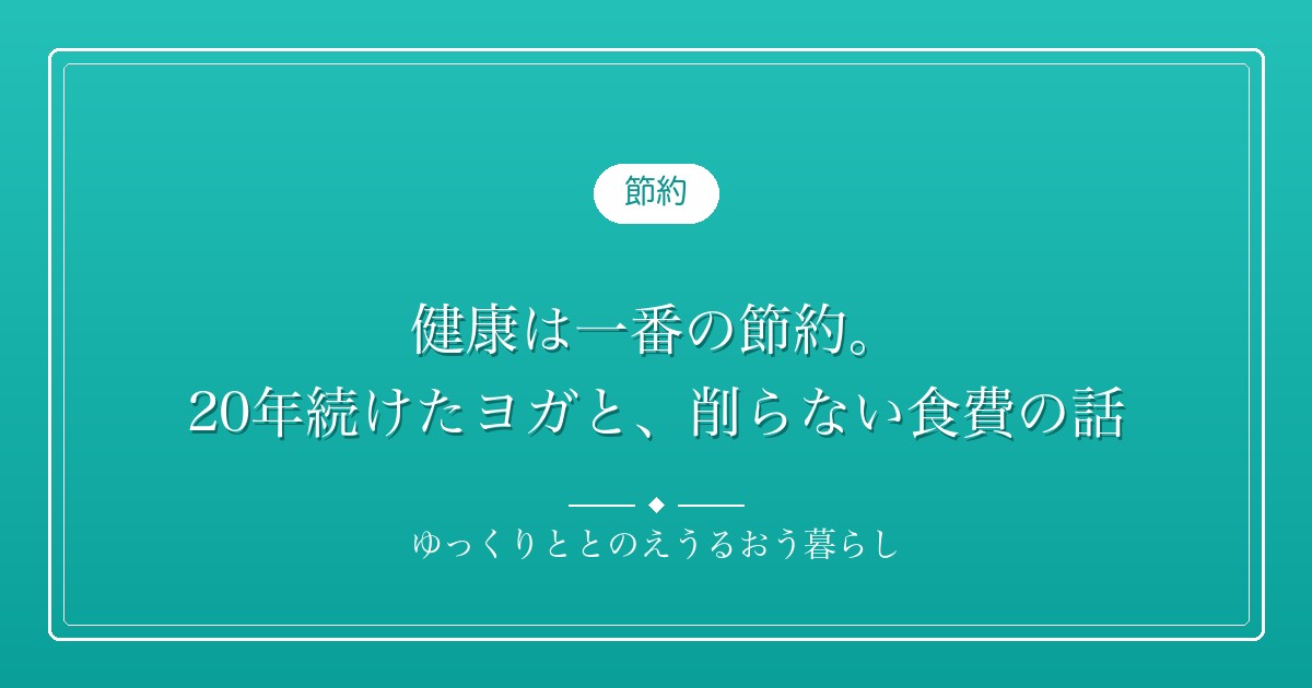 健康は一番の節約。20年続けたヨガと、削らない食費の話