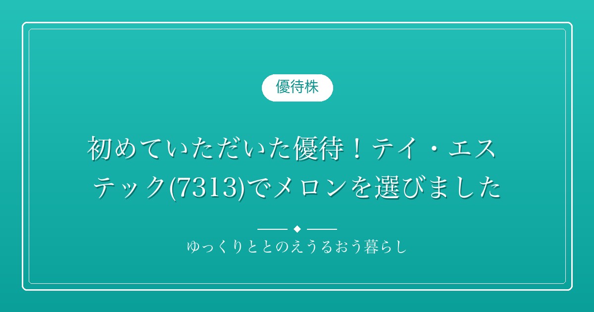 初めていただいた優待！テイ・エス テック(7313)でメロンを選びました